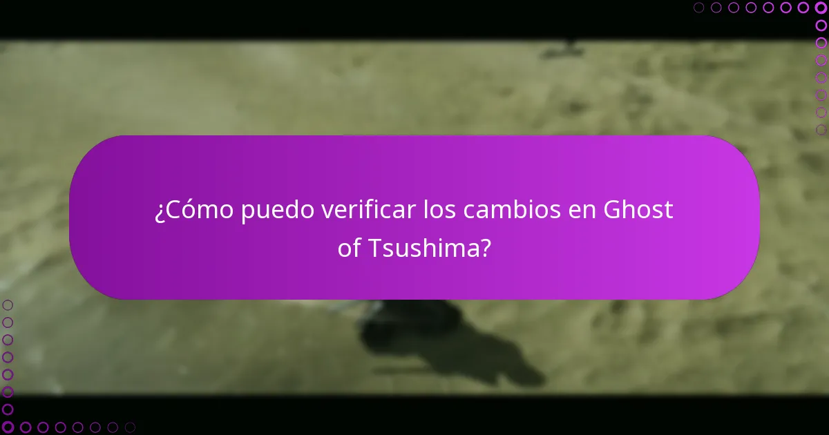 ¿Cómo puedo verificar los cambios en Ghost of Tsushima?