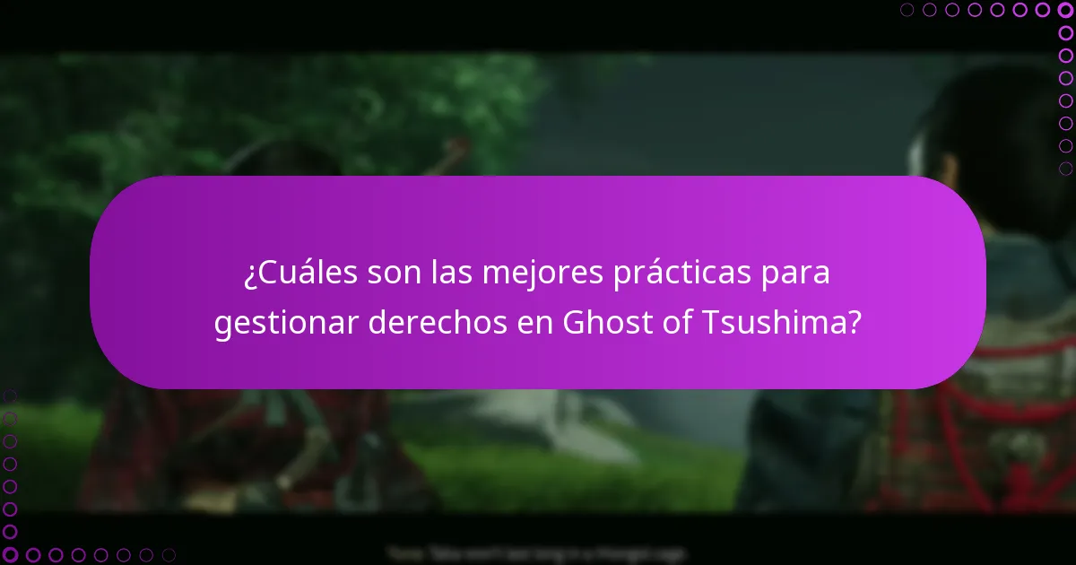 ¿Cuáles son las mejores prácticas para gestionar derechos en Ghost of Tsushima?