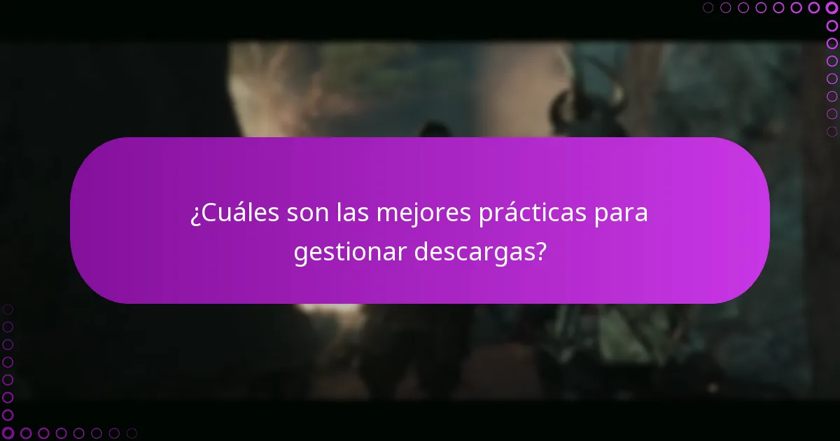 ¿Cuáles son las mejores prácticas para gestionar descargas?