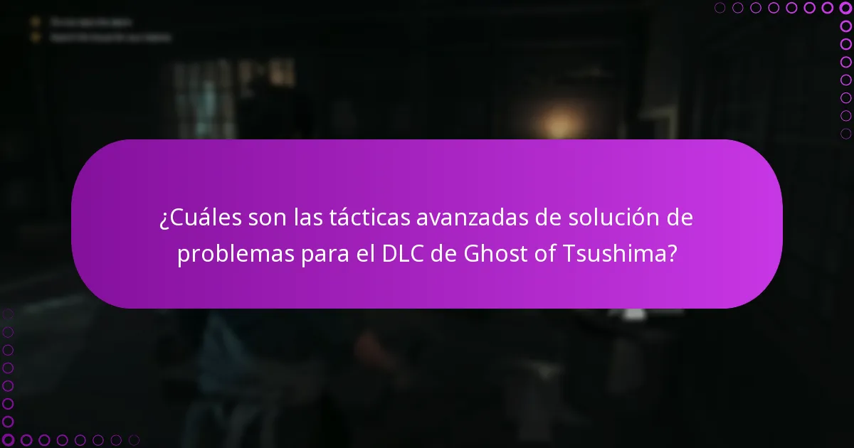 ¿Cuáles son las tácticas avanzadas de solución de problemas para el DLC de Ghost of Tsushima?