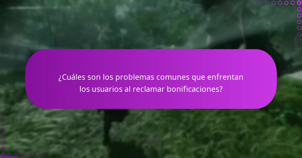 ¿Cuáles son los problemas comunes que enfrentan los usuarios al reclamar bonificaciones?